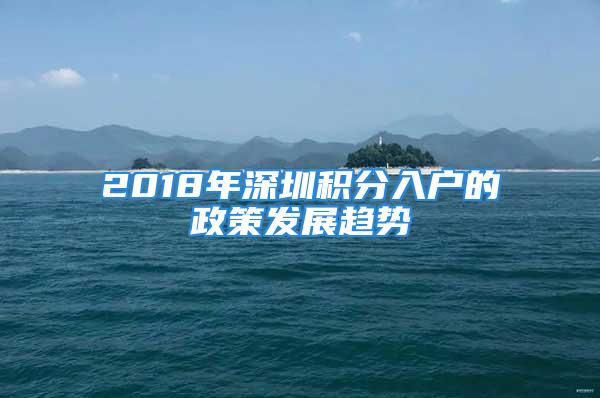 2018年深圳积分入户的政策发展趋势