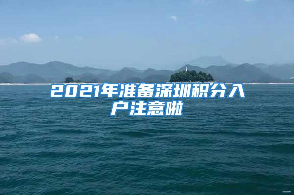 2021年准备深圳积分入户注意啦