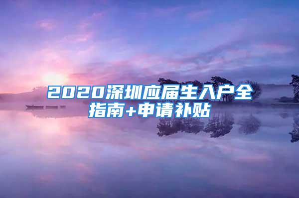 2020深圳应届生入户全指南+申请补贴