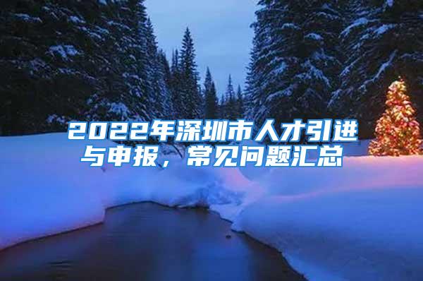 2022年深圳市人才引进与申报，常见问题汇总