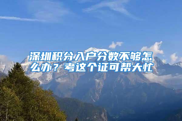 深圳积分入户分数不够怎么办？考这个证可帮大忙