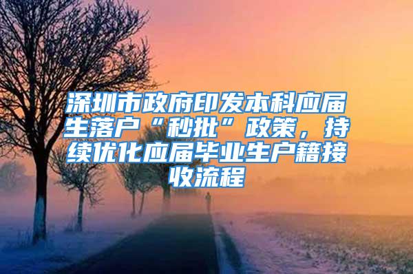 深圳市政府印发本科应届生落户“秒批”政策，持续优化应届毕业生户籍接收流程