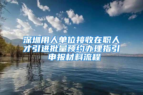 深圳用人单位接收在职人才引进批量预约办理指引 申报材料流程