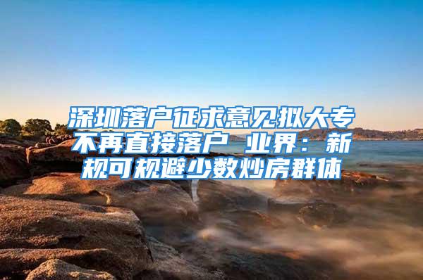 深圳落户征求意见拟大专不再直接落户 业界：新规可规避少数炒房群体