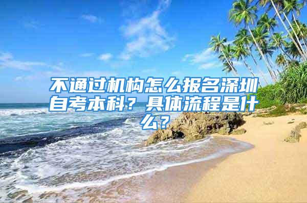 不通过机构怎么报名深圳自考本科？具体流程是什么？