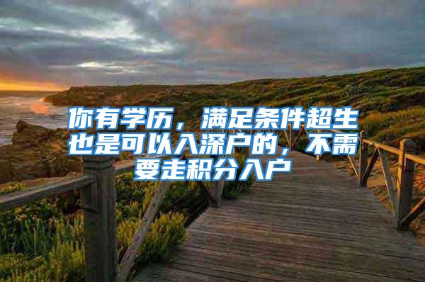 你有学历，满足条件超生也是可以入深户的，不需要走积分入户