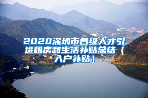 2020深圳市各级人才引进租房和生活补贴总结（入户补贴）