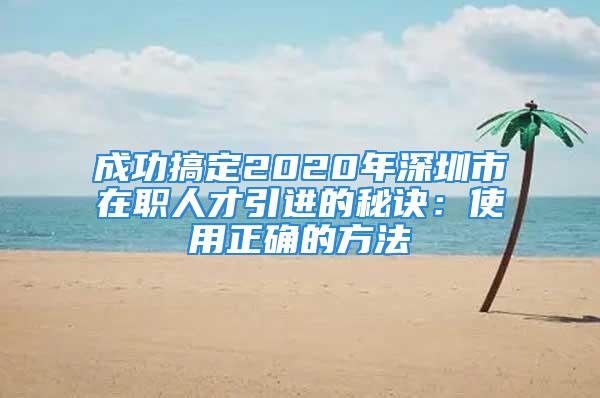 成功搞定2020年深圳市在职人才引进的秘诀：使用正确的方法