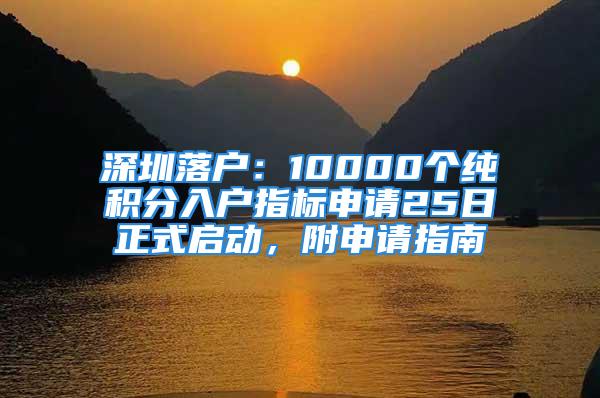 深圳落户：10000个纯积分入户指标申请25日正式启动，附申请指南