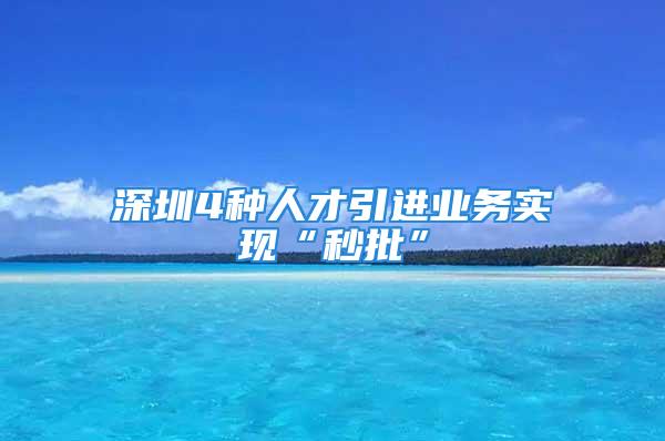 深圳4种人才引进业务实现“秒批”