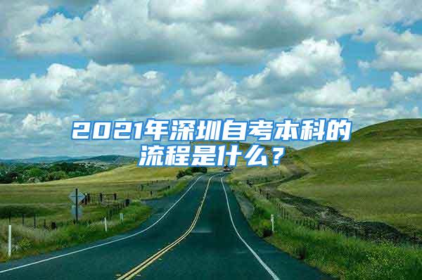 2021年深圳自考本科的流程是什么？