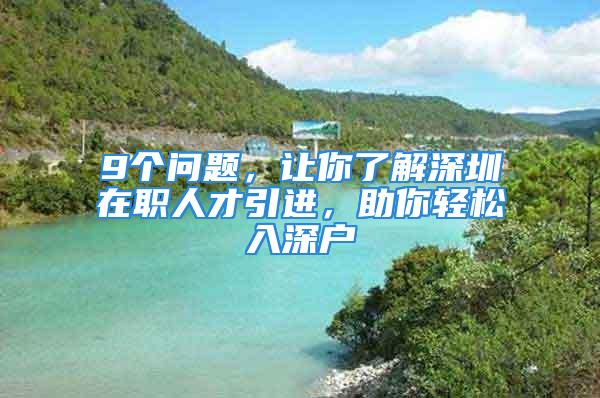 9个问题，让你了解深圳在职人才引进，助你轻松入深户