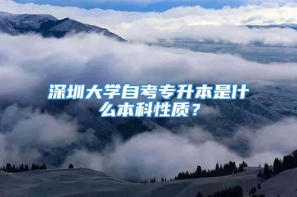 深圳大学自考专升本是什么本科性质？