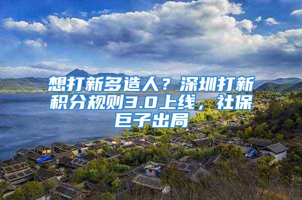 想打新多造人？深圳打新积分规则3.0上线，社保巨子出局