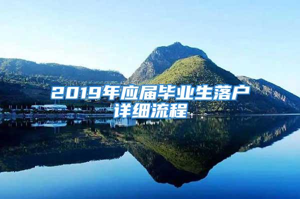 2019年应届毕业生落户详细流程