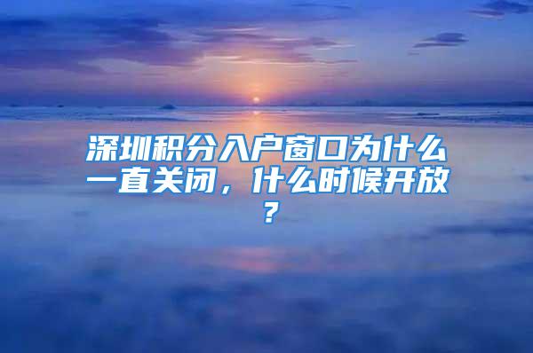 深圳积分入户窗口为什么一直关闭，什么时候开放？