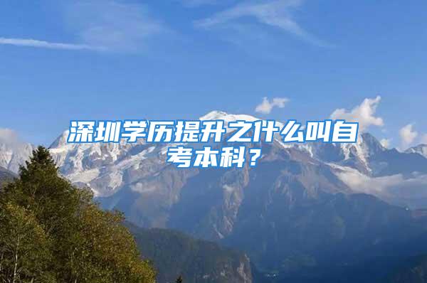 深圳学历提升之什么叫自考本科？