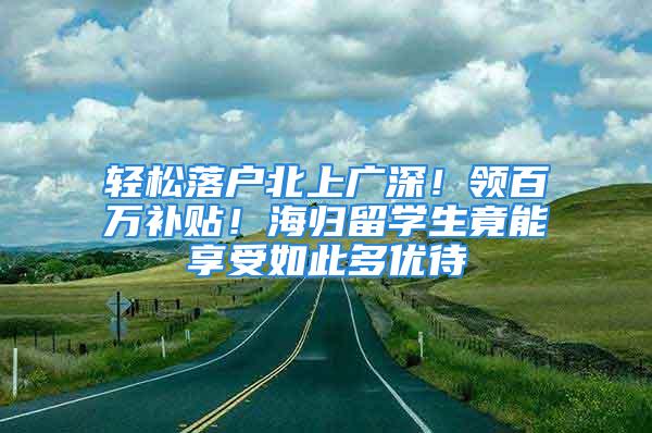 轻松落户北上广深！领百万补贴！海归留学生竟能享受如此多优待