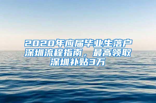 2020年应届毕业生落户深圳流程指南，最高领取深圳补贴3万