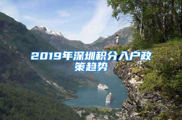 2019年深圳积分入户政策趋势