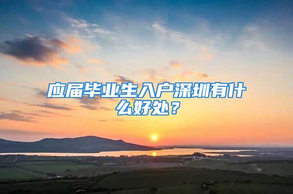 应届毕业生入户深圳有什么好处？