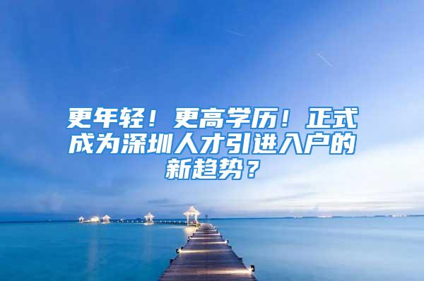 更年轻！更高学历！正式成为深圳人才引进入户的新趋势？