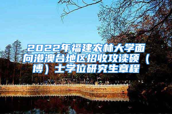 2022年福建农林大学面向港澳台地区招收攻读硕（博）士学位研究生章程