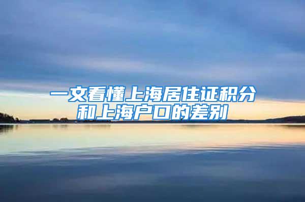 一文看懂上海居住证积分和上海户口的差别