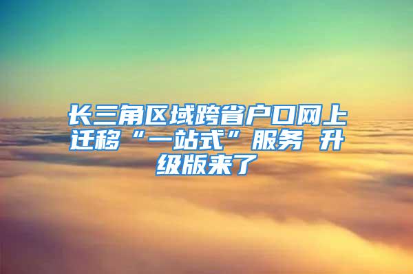 长三角区域跨省户口网上迁移“一站式”服务 升级版来了