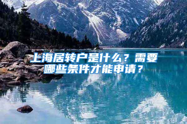 上海居转户是什么？需要哪些条件才能申请？