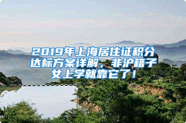 2019年上海居住证积分达标方案详解，非沪籍子女上学就靠它了！