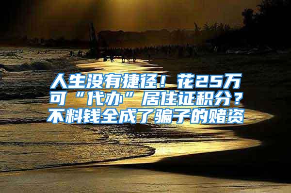 人生没有捷径！花25万可“代办”居住证积分？不料钱全成了骗子的赌资