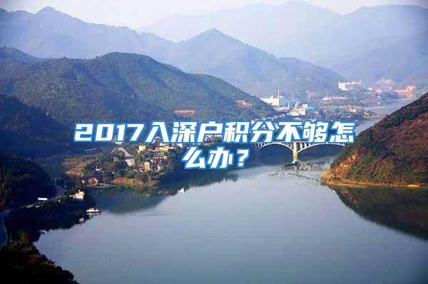 2017入深户积分不够怎么办？