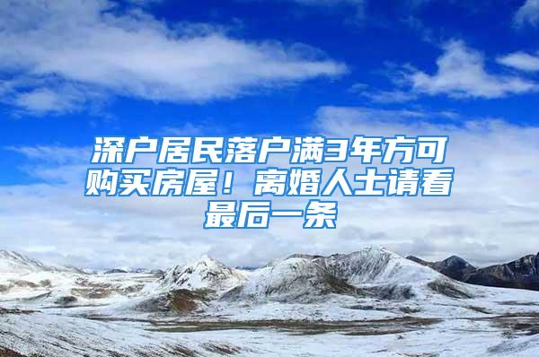 深户居民落户满3年方可购买房屋！离婚人士请看最后一条