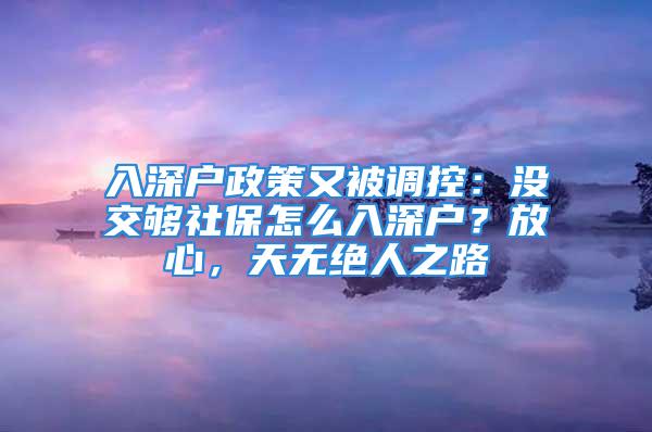 入深户政策又被调控：没交够社保怎么入深户？放心，天无绝人之路