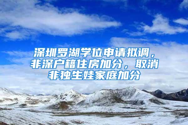 深圳罗湖学位申请拟调，非深户籍住房加分，取消非独生娃家庭加分