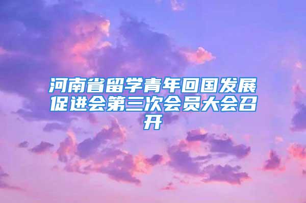 河南省留学青年回国发展促进会第三次会员大会召开