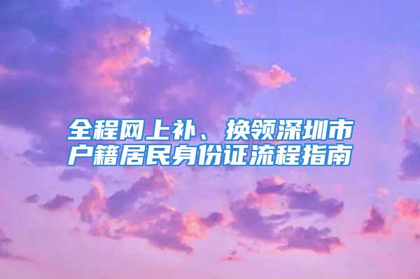 全程网上补、换领深圳市户籍居民身份证流程指南