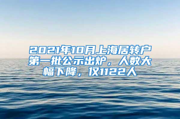 2021年10月上海居转户第一批公示出炉，人数大幅下降，仅1122人