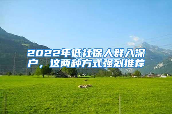 2022年低社保人群入深户，这两种方式强烈推荐