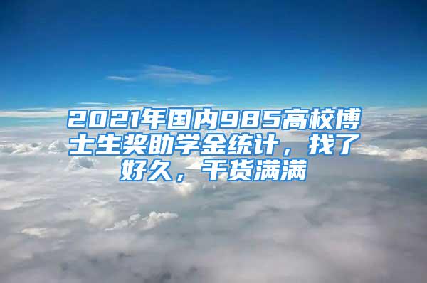 2021年国内985高校博士生奖助学金统计，找了好久，干货满满