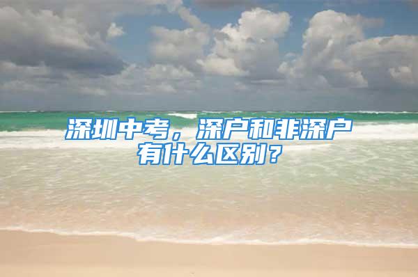 深圳中考，深户和非深户有什么区别？