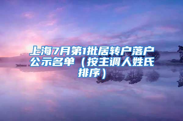 上海7月第1批居转户落户公示名单（按主调人姓氏排序）