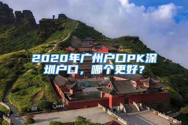 2020年广州户口PK深圳户口，哪个更好？