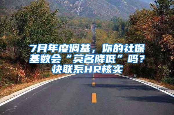 7月年度调基，你的社保基数会“莫名降低”吗？快联系HR核实→