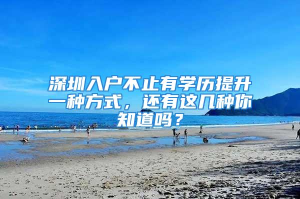 深圳入户不止有学历提升一种方式，还有这几种你知道吗？