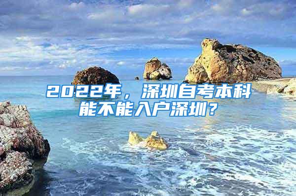 2022年，深圳自考本科能不能入户深圳？