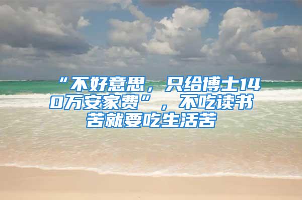 “不好意思，只给博士140万安家费”，不吃读书苦就要吃生活苦