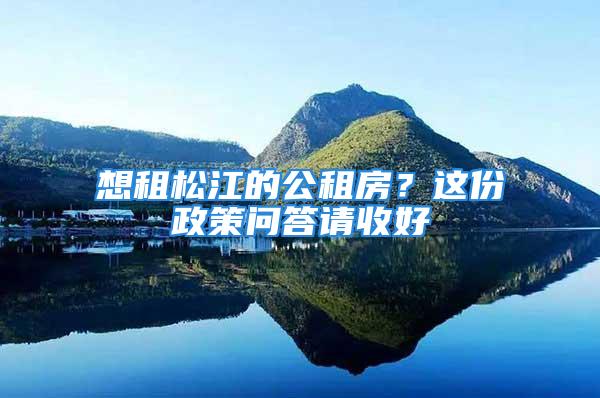 想租松江的公租房？这份政策问答请收好→