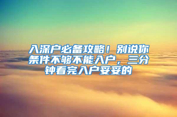 入深户必备攻略！别说你条件不够不能入户，三分钟看完入户妥妥的